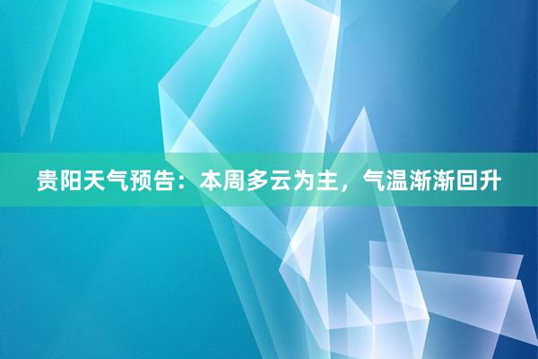 贵阳天气预告：本周多云为主，气温渐渐回升